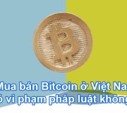 Mua bán Bitcoin ở Việt Nam có vi phạm pháp luật không?
